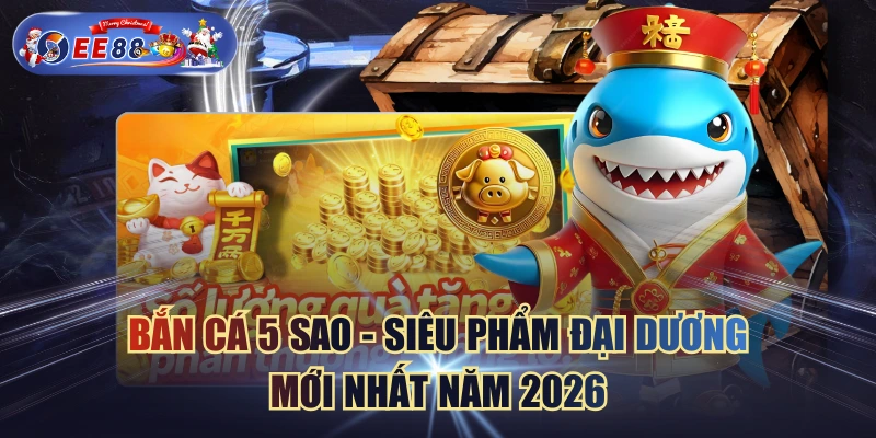 Bắn Cá 5 Sao - Siêu Phẩm Đại Dương Mới Nhất Năm 2026