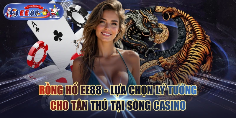 Rồng Hổ EE88 - Lựa Chọn Lý Tưởng Cho Tân Thủ Tại Sòng Casino