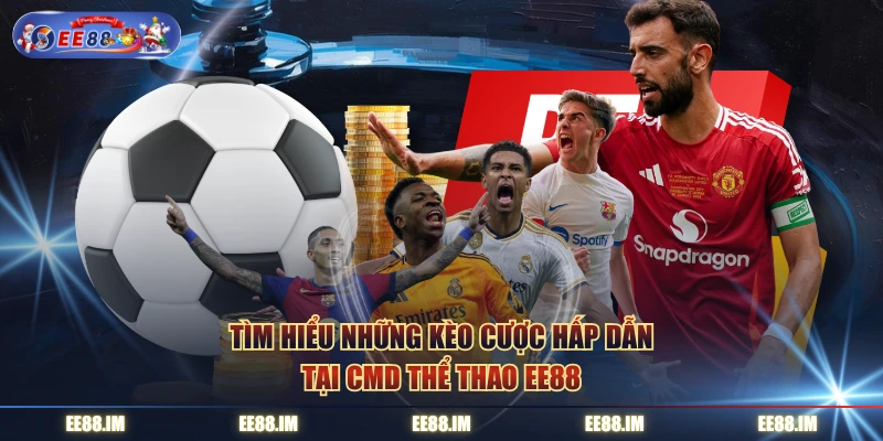 Tìm hiểu những kèo cược hấp dẫn tại CMD thể thao EE88